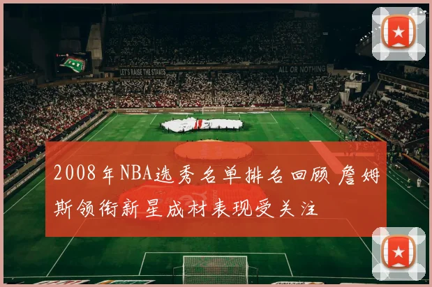 2008年NBA选秀名单排名回顾 詹姆斯领衔新星成材表现受关注