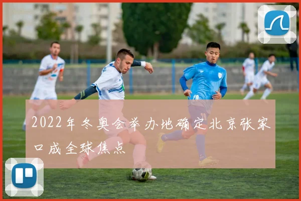 2022年冬奥会举办地确定北京张家口成全球焦点