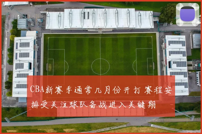 CBA新赛季通常几月份开打 赛程安排受关注球队备战进入关键期