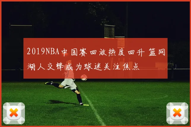 2019NBA中国赛回放热度回升 篮网湖人交锋成为球迷关注焦点