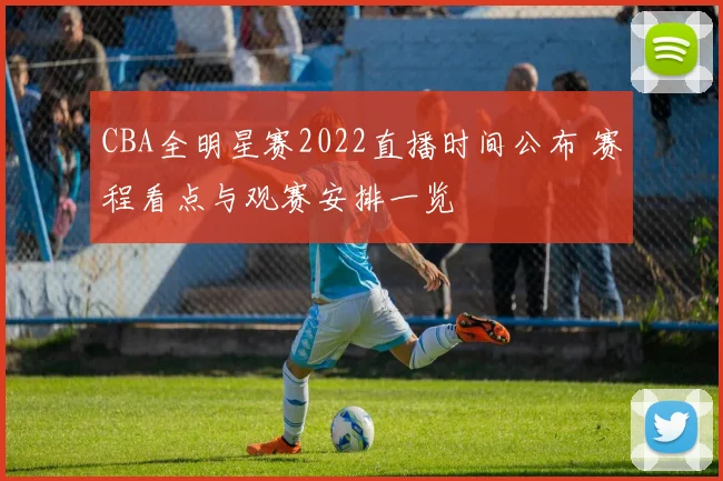 CBA全明星赛2022直播时间公布 赛程看点与观赛安排一览