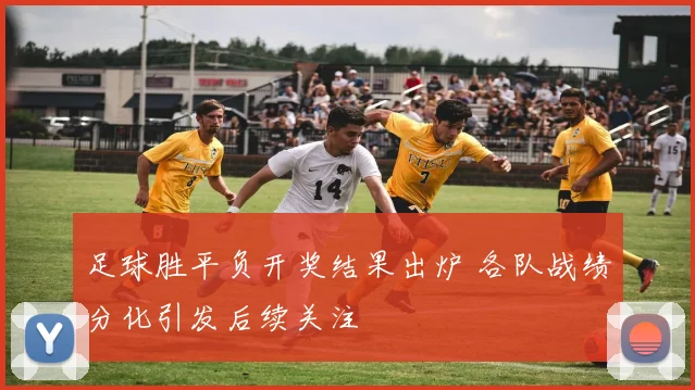 足球胜平负开奖结果出炉 各队战绩分化引发后续关注