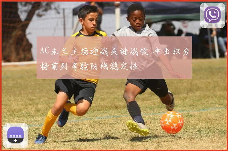 AC米兰主场迎战关键战役 冲击积分榜前列考验防线稳定性
