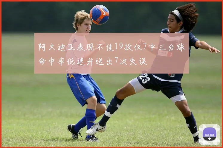 阿夫迪亚表现不佳19投仅7中三分球命中率低迷并送出7次失误