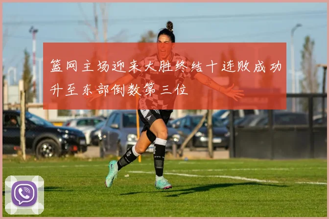 篮网主场迎来大胜终结十连败成功升至东部倒数第三位