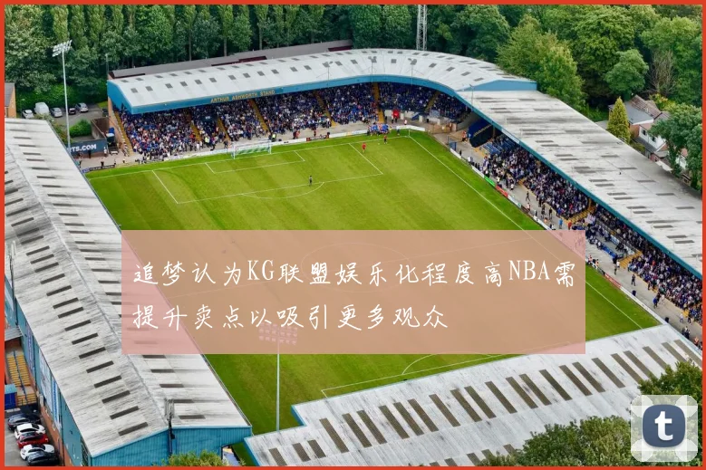 追梦认为KG联盟娱乐化程度高NBA需提升卖点以吸引更多观众