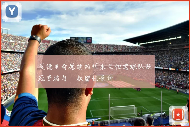 莫德里奇愿续约AC米兰但需球队欧冠资格与囧叔留任条件