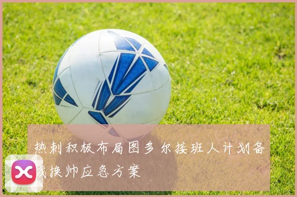 热刺积极布局图多尔接班人计划备战换帅应急方案