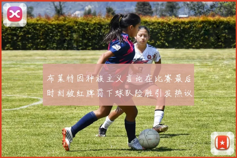 布莱特因种族主义言论在比赛最后时刻被红牌罚下球队险胜引发热议