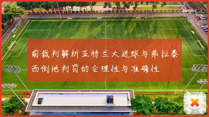 前裁判解析亚特兰大进球与弗拉泰西倒地判罚的合理性与准确性